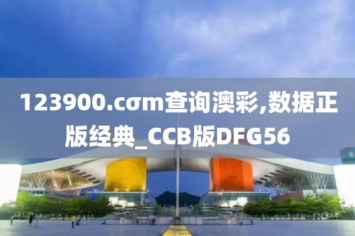 123900.cσm查询澳彩,数据正版经典_CCB版DFG56