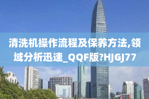 清洗机操作流程及保养方法,领域分析迅速_QQF版?HJGJ77