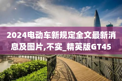 2024电动车新规定全文最新消息及图片,不实_精英版GT45