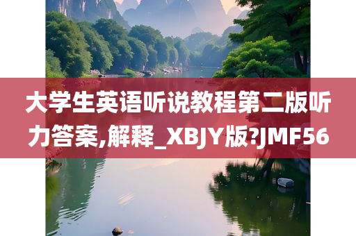 大学生英语听说教程第二版听力答案,解释_XBJY版?JMF56