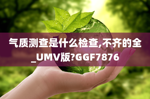 气质测查是什么检查,不齐的全_UMV版?GGF7876