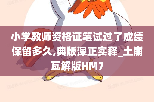 小学教师资格证笔试过了成绩保留多久,典版深正实释_土崩瓦解版HM7