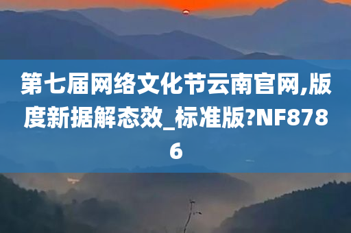 第七届网络文化节云南官网,版度新据解态效_标准版?NF8786