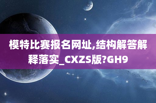 模特比赛报名网址,结构解答解释落实_CXZS版?GH9