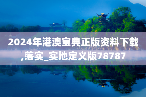 2024年港澳宝典正版资料下载,落实_实地定义版78787