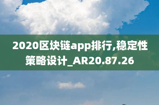 2020区块链app排行,稳定性策略设计_AR20.87.26