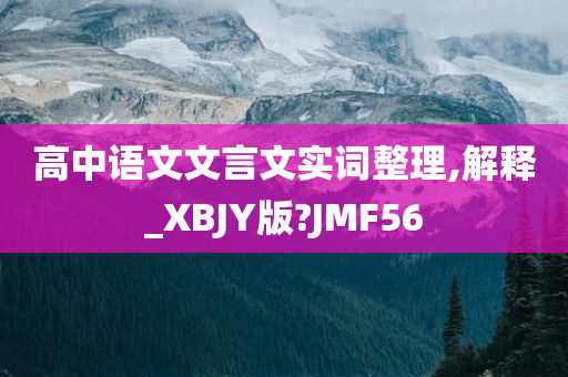 高中语文文言文实词整理,解释_XBJY版?JMF56