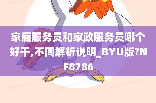 家庭服务员和家政服务员哪个好干,不同解析说明_BYU版?NF8786