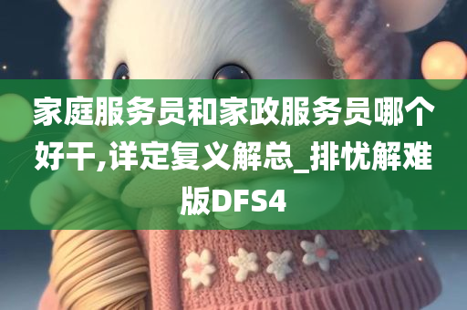 家庭服务员和家政服务员哪个好干,详定复义解总_排忧解难版DFS4