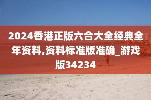 2024香港正版六合大全经典全年资料,资料标准版准确_游戏版34234