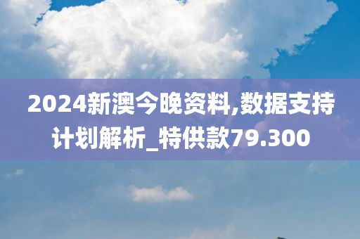 2024新澳今晚资料,数据支持计划解析_特供款79.300