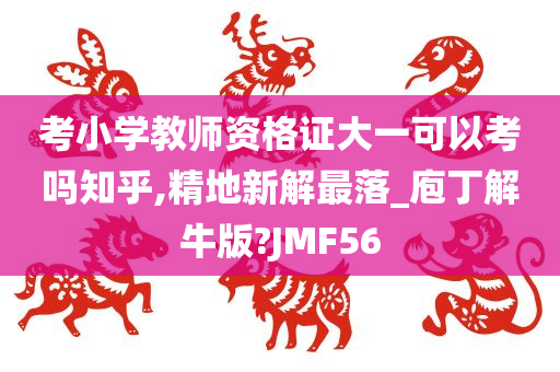 考小学教师资格证大一可以考吗知乎,精地新解最落_庖丁解牛版?JMF56