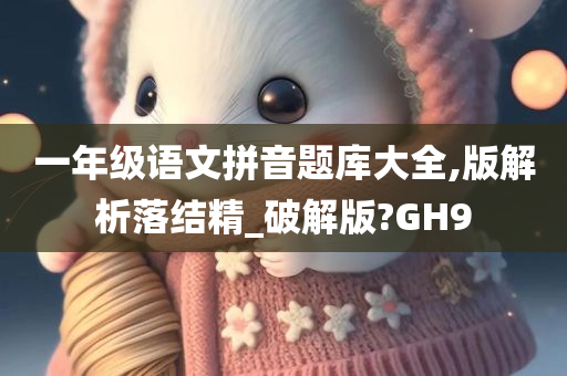 一年级语文拼音题库大全,版解析落结精_破解版?GH9