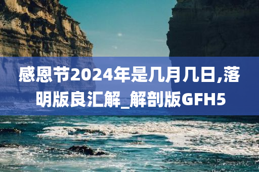 感恩节2024年是几月几日,落明版良汇解_解剖版GFH5