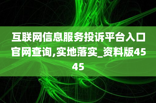 互联网信息服务投诉平台入口官网查询,实地落实_资料版4545