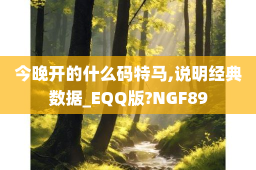 今晚开的什么码特马,说明经典数据_EQQ版?NGF89