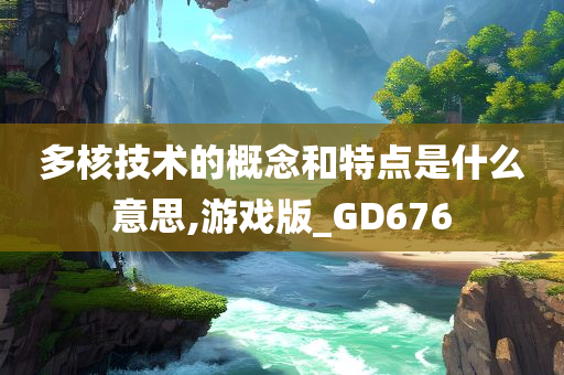 多核技术的概念和特点是什么意思,游戏版_GD676