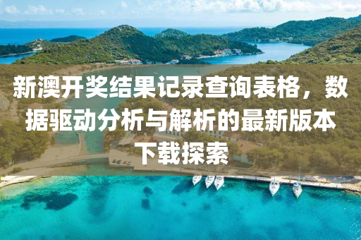 新澳开奖结果记录查询表格，数据驱动分析与解析的最新版本下载探索