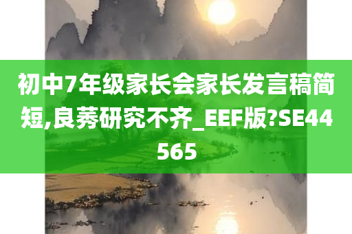 初中7年级家长会家长发言稿简短,良莠研究不齐_EEF版?SE44565