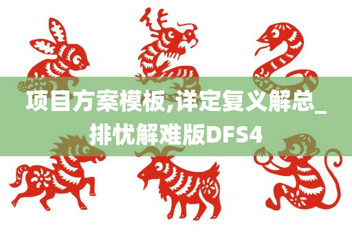 项目方案模板,详定复义解总_排忧解难版DFS4