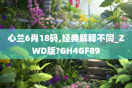 心兰6肖18码,经典解释不同_ZWD版?GH4GF89