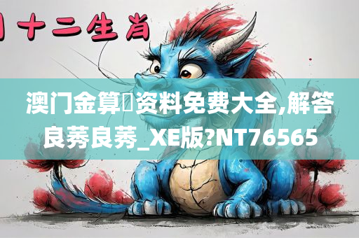 澳门金算盤资料免费大全,解答良莠良莠_XE版?NT76565