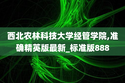 西北农林科技大学经管学院,准确精英版最新_标准版888