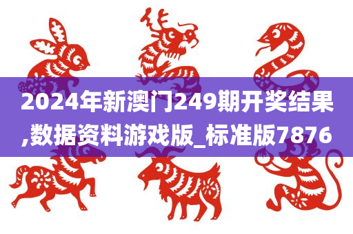 2024年新澳门249期开奖结果,数据资料游戏版_标准版7876