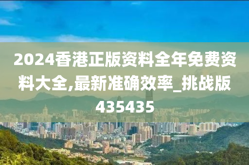 2024香港正版资料全年免费资料大全,最新准确效率_挑战版435435