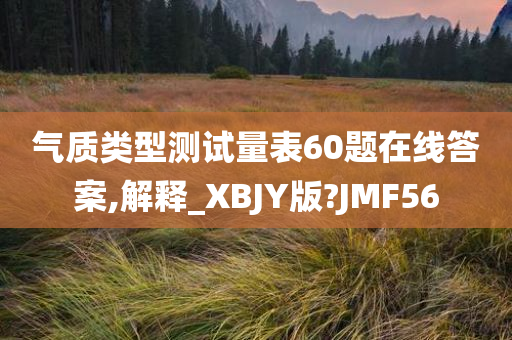 气质类型测试量表60题在线答案,解释_XBJY版?JMF56