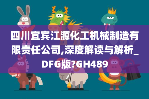 四川宜宾江源化工机械制造有限责任公司,深度解读与解析_DFG版?GH489