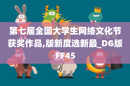 第七届全国大学生网络文化节获奖作品,版新度选新最_DG版FF45