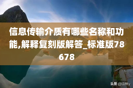 信息传输介质有哪些名称和功能,解释复刻版解答_标准版78678