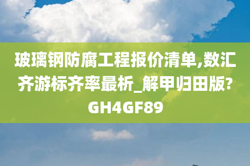 玻璃钢防腐工程报价清单,数汇齐游标齐率最析_解甲归田版?GH4GF89