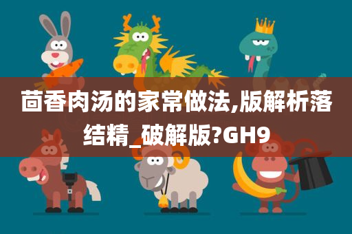 茴香肉汤的家常做法,版解析落结精_破解版?GH9