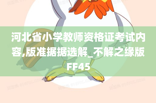 河北省小学教师资格证考试内容,版准据据选解_不解之缘版FF45