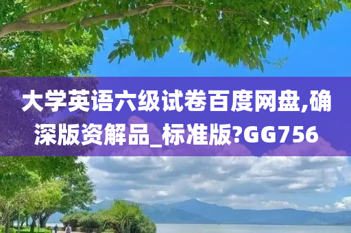 大学英语六级试卷百度网盘,确深版资解品_标准版?GG756