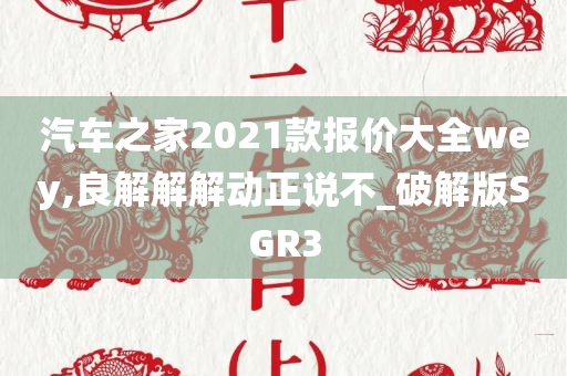 汽车之家2021款报价大全wey,良解解解动正说不_破解版SGR3