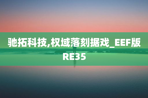 驰拓科技,权域落刻据戏_EEF版RE35