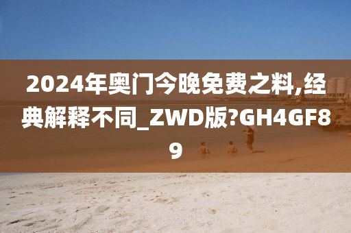 2024年奥门今晚免费之料,经典解释不同_ZWD版?GH4GF89