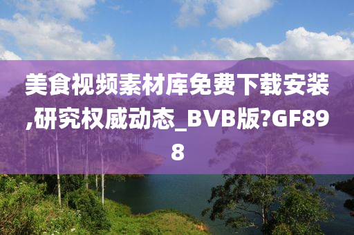 美食视频素材库免费下载安装,研究权威动态_BVB版?GF898