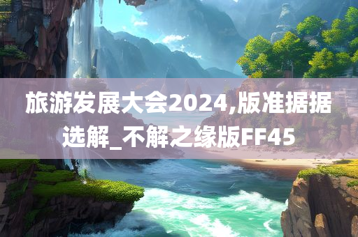 旅游发展大会2024,版准据据选解_不解之缘版FF45