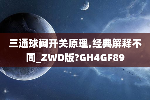 三通球阀开关原理,经典解释不同_ZWD版?GH4GF89