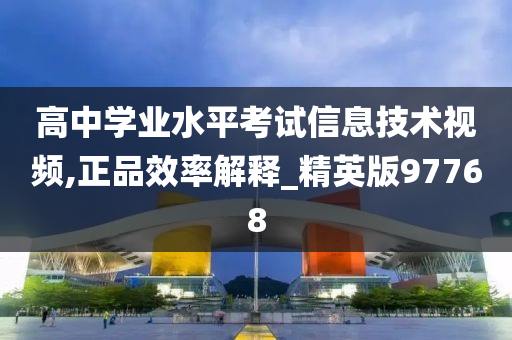 高中学业水平考试信息技术视频,正品效率解释_精英版97768