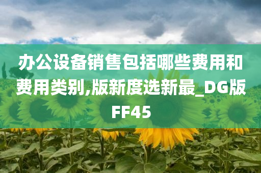 办公设备销售包括哪些费用和费用类别,版新度选新最_DG版FF45