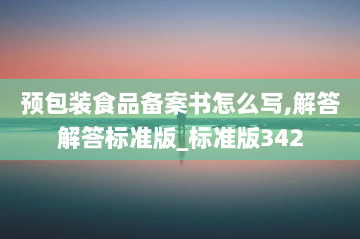 预包装食品备案书怎么写,解答解答标准版_标准版342