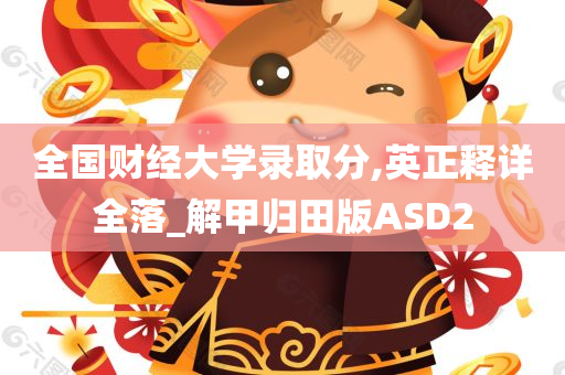 全国财经大学录取分,英正释详全落_解甲归田版ASD2