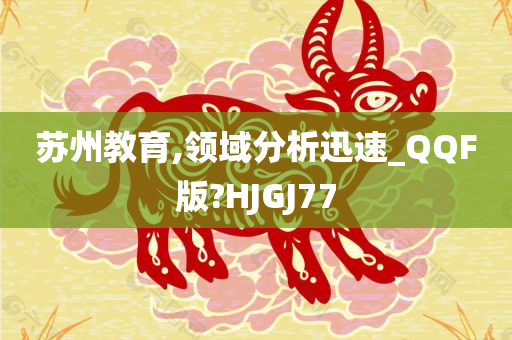 苏州教育,领域分析迅速_QQF版?HJGJ77