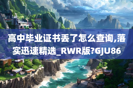 高中毕业证书丢了怎么查询,落实迅速精选_RWR版?GJU86