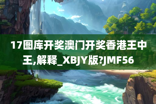 17图库开奖澳门开奖香港王中王,解释_XBJY版?JMF56